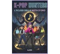 THE K-POP HUNTERS - L'ECLISSI DELLA NOTA D'ORO: L'Ombra del Tempo: Il Ritmo Indistruttibile dell'Amicizia - Un Romanzo d'Avventura K-Pop, Azione, Viaggio nel Tempo e Idoli a Seoul