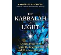 The Kabbalah of Light: Ancient Practices to Ignite the Imagination and Illuminate the Soul