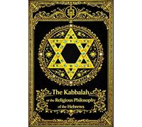 The Kabbalah, or the Religious Philosophy of the Hebrews : An Esoteric and Doctrinal Exposition of the Ancient Mystical Traditions of Israel, ... the Nature of the Soul, and the Hidden Wisdom