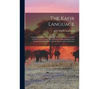 The Kafir Language: Comprising A Sketch Of Its History; Which Includes A General Classification Of South African Dialects, Ethnographical