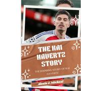 The Kai Havertz Story: From Germany to Arsenal: The inspiring story of Kai Havertz