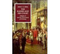 The Kaiser and his Court: Wilhelm II and the Government of Germany