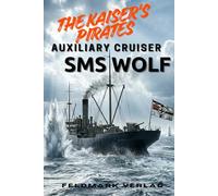 The Kaiser’s Pirates - SMS Auxiliary Cruiser Wolf: 451 Days at Sea and 37 Ships Sunk