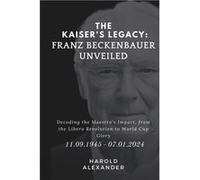 The Kaisers Legacy Franz Beckenbauer Unveiled Decoding the Maestros Impact from the Libero Revolution to World Cup Glory - Harold Alexander - Amazon Digit Harold AlexanderHarold Alexander (Auteur)
