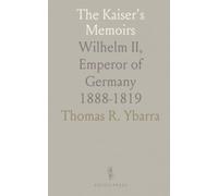 The Kaiser's Memoirs: Wilhelm II, Emperor of Germany 1888-1819