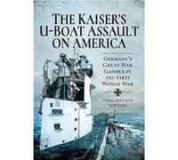 The Kaisers UBoat Assault on America Germanys Great War Gamble in the First World War by Hans Joachim Koerver Hans Joachim Koerver (Auteur)
