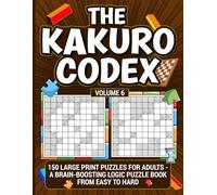 The Kakuro Codex - Volume 6: 150 Large Print Puzzles for Adults - A Brain-boosting Logic Puzzle Book from Easy to Hard