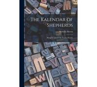 The Kalendar Of Shepherds: Being Devices For The Twelve Months
