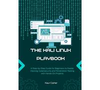 The Kali Linux Playbook: A Step-by-Step Guide for Beginners to Master Hacking, Cybersecurity and Penetration Testing with Hands-On Projects.