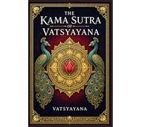 The Kama Sutra of Vatsyayana: An Ancient Indian Guide to Love, Courtship, Marriage, Desire, Social Customs, and the Art of Living with Pleasure and Restraint