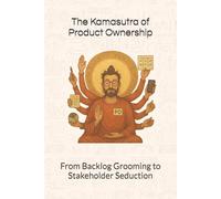 The Kamasutra of Product Ownership: From Backlog Grooming to Stakeholder Seduction