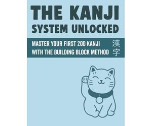 The Kanji System Unlocked: Master Your First 200 Japanese Kanji with the Building Block Method: A Beginner's Guide with Readings, Mnemonics, and Stroke Order | Free Audio and Flashcards Included
