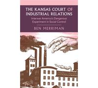 The Kansas Court of Industrial Relations Interwar America's Dangerous Experiment in Social Control - Ben Merriman - Cambridge University Press - ebook (ePub) - Livre