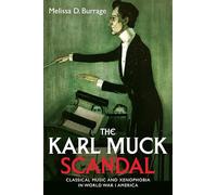 The Karl Muck Scandal: Classical Music and Xenophobia in World War I America