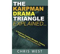 The Karpman Drama Triangle Explained: A Guide for Coaches, Managers, Trainers, Therapists - and Everybody Else