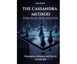 THE KASSANDRA METHOD: Strategic Negotiation: Preemptive Influence and the Art of Cold Silk