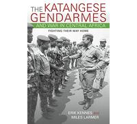 The Katangese Gendarmes and War in Central Africa: Fighting Their Way Home