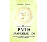 The Katha Upanishad 101: an original translation, in modern language, made plain and simple