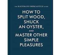 The Kaufmann Mercantile Guide : How to Split Wood, Shuck an Oyster, and Master Other Simple Pleasures