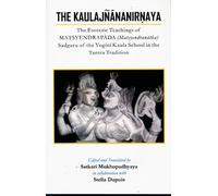 The Kaulajnananirnaya: The Esoteric Teachings of Matsyendrapada Sadguru of the Yogini Kaula School of Tantric Tradition