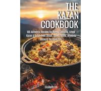 The Kazan Cookbook: 100 Authentic Recipes for Home, Camping, Uzbek Kazan & Dutch Oven. Soups, Stews, Mains, Drinks & Desserts for Open Fire.