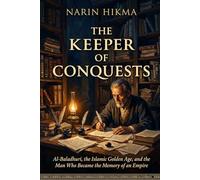 The Keeper of Conquests: Al-Baladhuri, the Islamic Golden Age, and the Man Who Became the Memory of an Empire