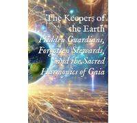 The Keepers of the Earth: Hidden Guardians, Forgotten Stewards, and the Sacred Harmonics of Gaia