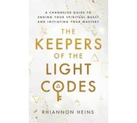 The Keepers Of The Light Codes: A Channeled Guide To Ending Your Spiritual Quest And Initiating Your Mastery
