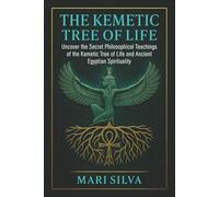 The Kemetic Tree of Life: Uncover the Secret Philosophical Teachings of the Kemetic Tree of Life and Ancient Egyptian Spirituality