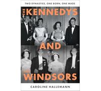 The Kennedys and the Windsors: The Story of Two Dynasties, One Born, One Made