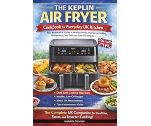 The Keplin Air Fryer Cookbook for Everyday UK Kitchen: Your Essential 9L Guide to Healthy Meals, Dual Zone Cooking, Maintenance, and Delicious Low-Oil Recipes