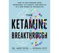 The Ketamine Breakthrough: How to Find Freedom from Depression, Lift Anxiety, and Open Up to a New World of Possibilities