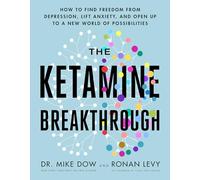 The Ketamine Breakthrough: How to Find Freedom from Depression, Lift Anxiety, and Open Up to a New World of Possibilities