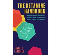 The Ketamine Handbook: A Beginner's Guide to Ketamine-Assisted Therapy for Depression, Anxiety, Trauma, PTSD, and More