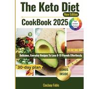THE KETO DIET COOKBOOK 2025 NEW EDITION: Delicious, Everyday Recipes To Lose 8-15 Pounds Effortlessly.