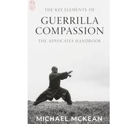 The Key Elements Of Guerrilla Compassion: The Advocate's Handbook