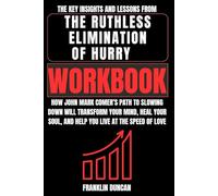 The Key Insights and Lessons from The Ruthless Elimination of Hurry Workbook: How John Mark Comer’s Path to Slowing Down Will Transform Your Mind, ... Soul, and Help You Live at the Speed of Love