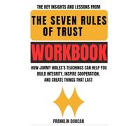 The Key Insights and Lessons from The Seven Rules of Trust Workbook: How Jimmy Wales’s Teachings Can Help You Build Integrity, Inspire Cooperation, and Create Things That Last