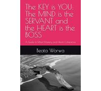 The KEY is YOU: The MIND is the SERVANT and the HEART is the BOSS: A Guide to Mind Mastery and Heart Coherence