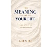 The Key Knowledge From The Meaning Of Your Life: How to Discover Purpose, Find Fulfillment, and Build Direction in a World That Feels Increasingly Empty