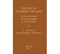 The Key of Solomon the King: An Ancient Grimoire of Ceremonial Magic & Occult Wisdom