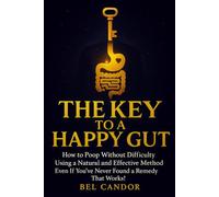 THE KEY TO A HAPPY GUT: How to Poop Without Difficulty Using a Natural and Effective Method Even If You've Never Found a Remedy That Works!