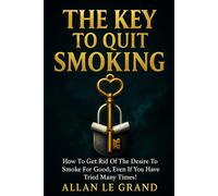 THE KEY TO QUIT SMOKING: How to get rid of the desire to smoke for good, even if you have tried many times!