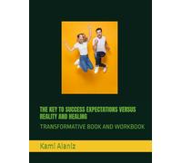THE KEY TO SUCCESS EXPECTATIONS VERSUS REALITY AND HEALING: TRANSFORMATIVE BOOK AND WORKBOOK