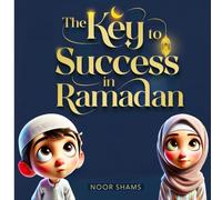 The Key to Success in Ramadan: A Children's Guide to Fasting, Prayer, and Good Deeds: An Inspiring Islamic Book for Kids About Kindness, Patience, and Spiritual Growth During Ramadan