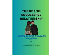 The Key To Successful Relationship: Unlocking The Secrets To Lasting Love And Fulfillment