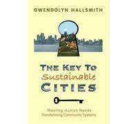 The Key To Sustainable Cities : Meeting Human Needs, Transforming Community Systems