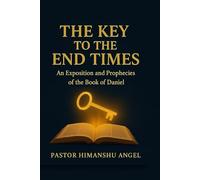The Key to the End Times: An Exposition and Prophecies of the Book of Daniel Writer