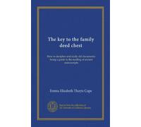 The key to the family deed chest: How to decipher and study old documents: being a guide to the reading of ancient manuscripts