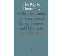 The Key to Theosophy: A Clear Exposition of Theosophical Ethics, Science, and Philosophy